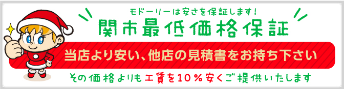 モドーリーは安さを保証します!関市最低価格保証 当店より安い、他店の見積書をお持ち下さい。その価格よりも10％安くご提供いたします！ 